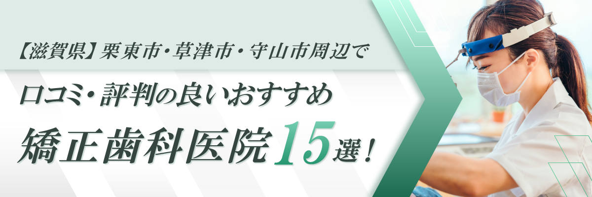 【滋賀県】栗東市・草津市・守山市周辺で口コミ・評判の良いおすすめ矯正歯科医院15選！